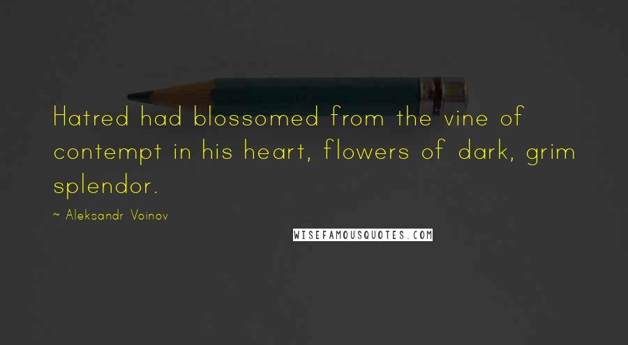 Aleksandr Voinov Quotes: Hatred had blossomed from the vine of contempt in his heart, flowers of dark, grim splendor.