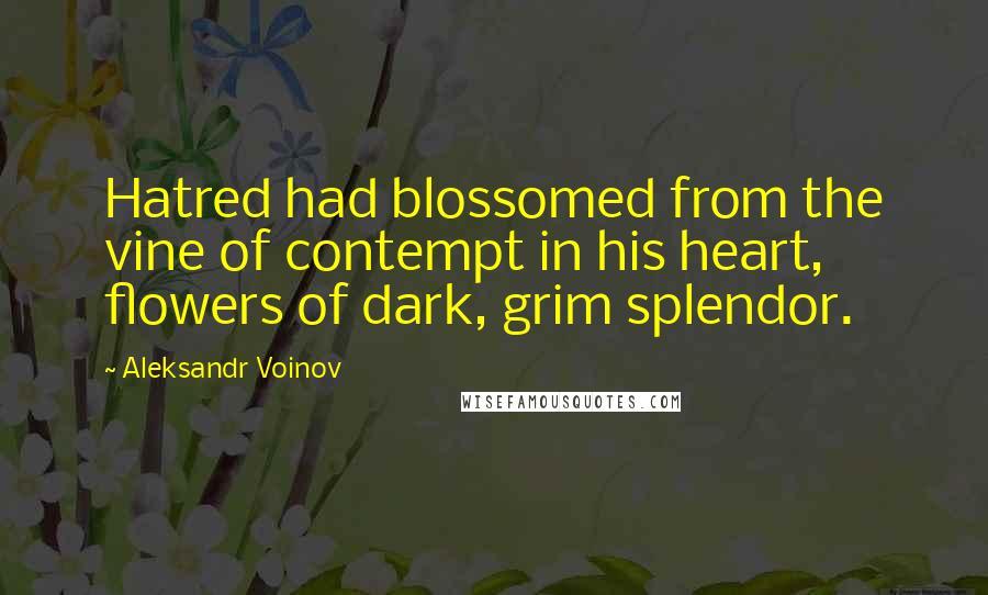 Aleksandr Voinov Quotes: Hatred had blossomed from the vine of contempt in his heart, flowers of dark, grim splendor.
