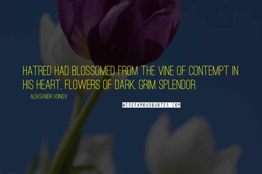 Aleksandr Voinov Quotes: Hatred had blossomed from the vine of contempt in his heart, flowers of dark, grim splendor.