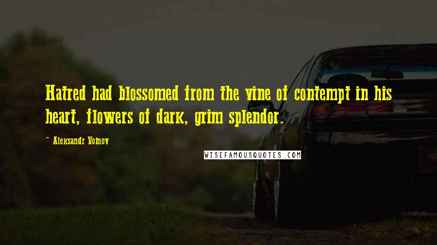 Aleksandr Voinov Quotes: Hatred had blossomed from the vine of contempt in his heart, flowers of dark, grim splendor.