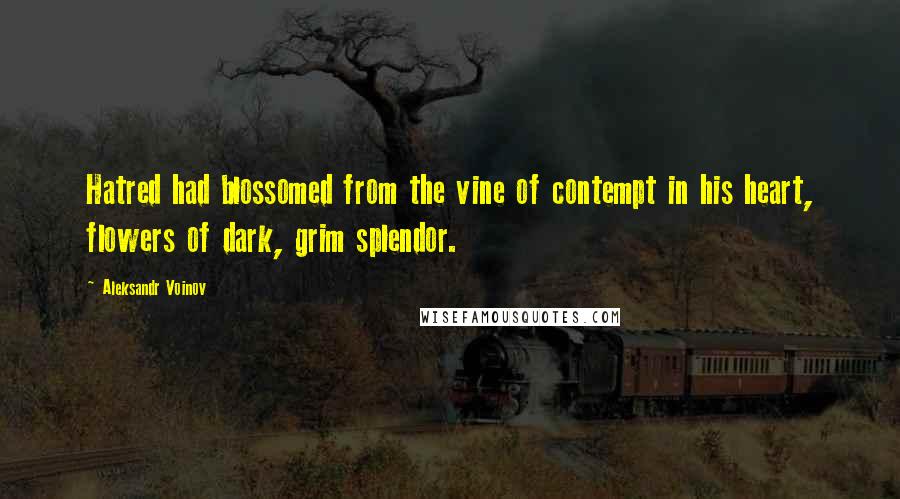 Aleksandr Voinov Quotes: Hatred had blossomed from the vine of contempt in his heart, flowers of dark, grim splendor.