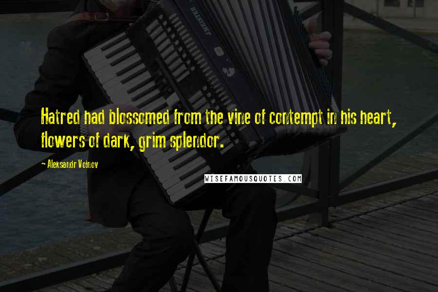 Aleksandr Voinov Quotes: Hatred had blossomed from the vine of contempt in his heart, flowers of dark, grim splendor.