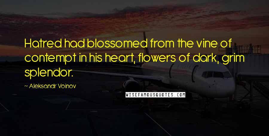 Aleksandr Voinov Quotes: Hatred had blossomed from the vine of contempt in his heart, flowers of dark, grim splendor.