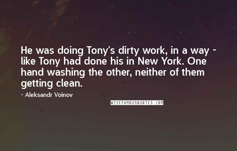 Aleksandr Voinov Quotes: He was doing Tony's dirty work, in a way - like Tony had done his in New York. One hand washing the other, neither of them getting clean.