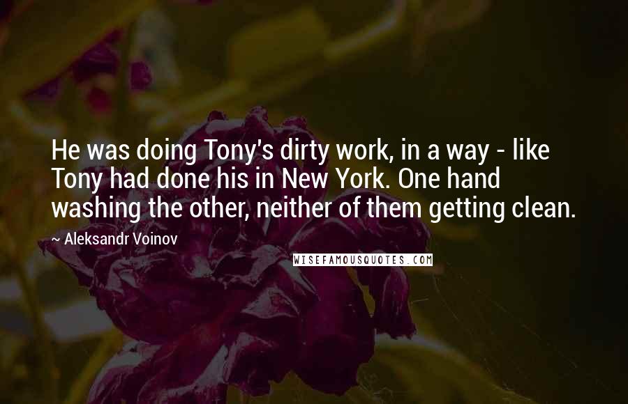 Aleksandr Voinov Quotes: He was doing Tony's dirty work, in a way - like Tony had done his in New York. One hand washing the other, neither of them getting clean.