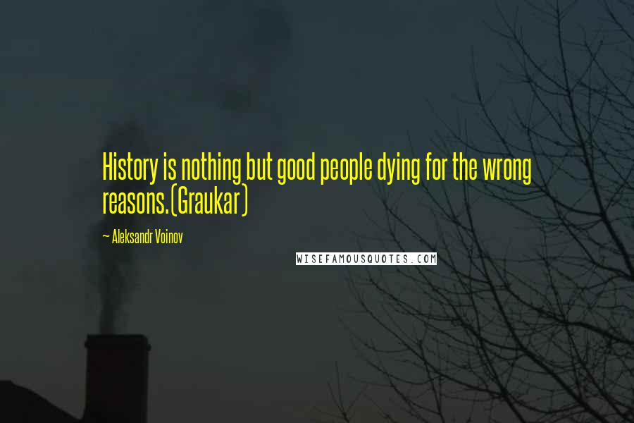 Aleksandr Voinov Quotes: History is nothing but good people dying for the wrong reasons.(Graukar)