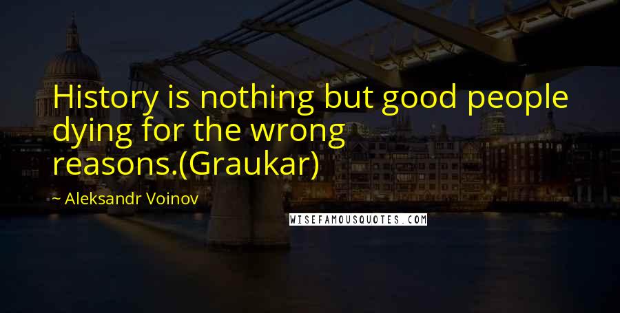 Aleksandr Voinov Quotes: History is nothing but good people dying for the wrong reasons.(Graukar)