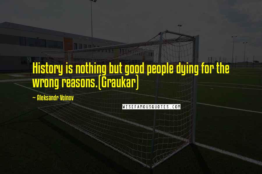 Aleksandr Voinov Quotes: History is nothing but good people dying for the wrong reasons.(Graukar)