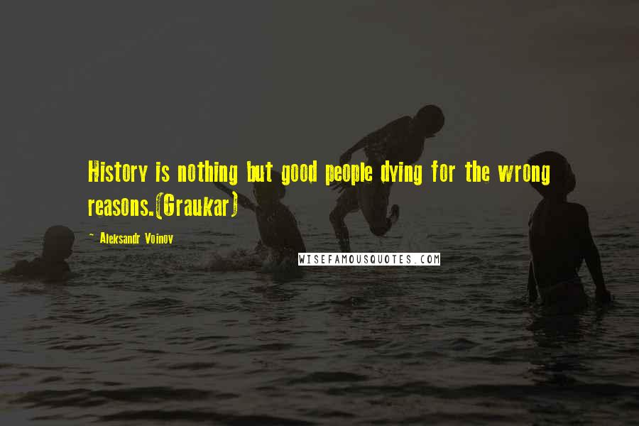 Aleksandr Voinov Quotes: History is nothing but good people dying for the wrong reasons.(Graukar)