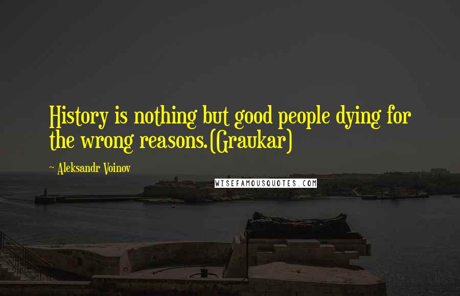 Aleksandr Voinov Quotes: History is nothing but good people dying for the wrong reasons.(Graukar)