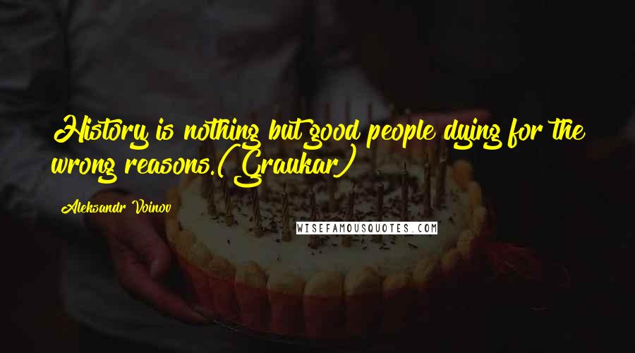 Aleksandr Voinov Quotes: History is nothing but good people dying for the wrong reasons.(Graukar)