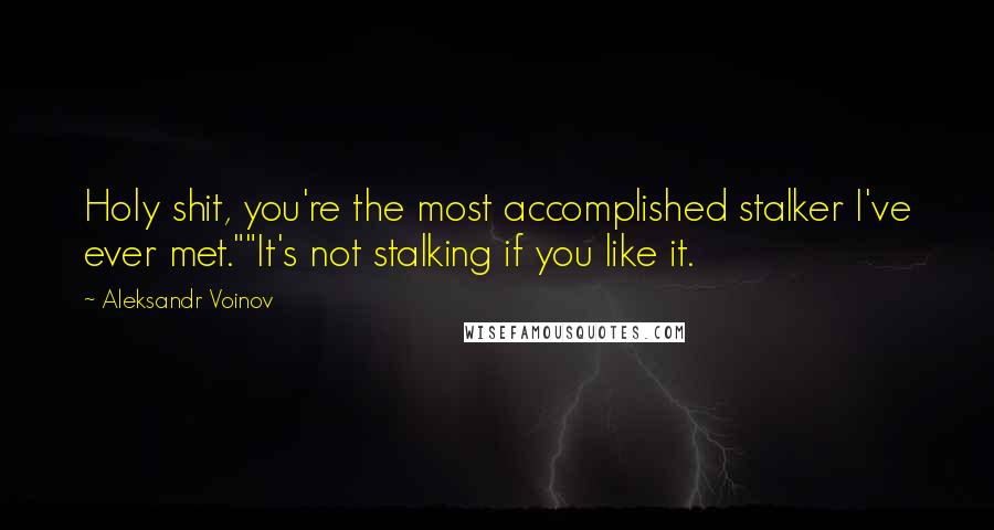 Aleksandr Voinov Quotes: Holy shit, you're the most accomplished stalker I've ever met.""It's not stalking if you like it.