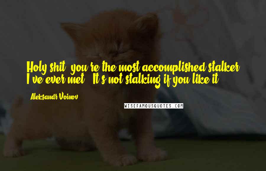 Aleksandr Voinov Quotes: Holy shit, you're the most accomplished stalker I've ever met.""It's not stalking if you like it.