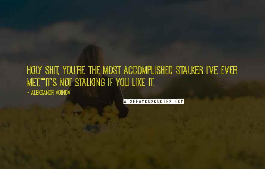 Aleksandr Voinov Quotes: Holy shit, you're the most accomplished stalker I've ever met.""It's not stalking if you like it.