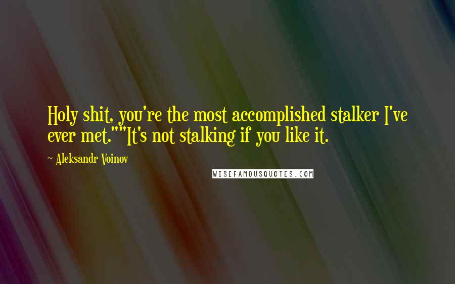 Aleksandr Voinov Quotes: Holy shit, you're the most accomplished stalker I've ever met.""It's not stalking if you like it.