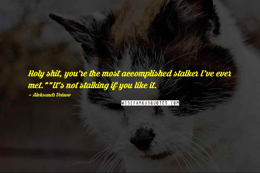 Aleksandr Voinov Quotes: Holy shit, you're the most accomplished stalker I've ever met.""It's not stalking if you like it.