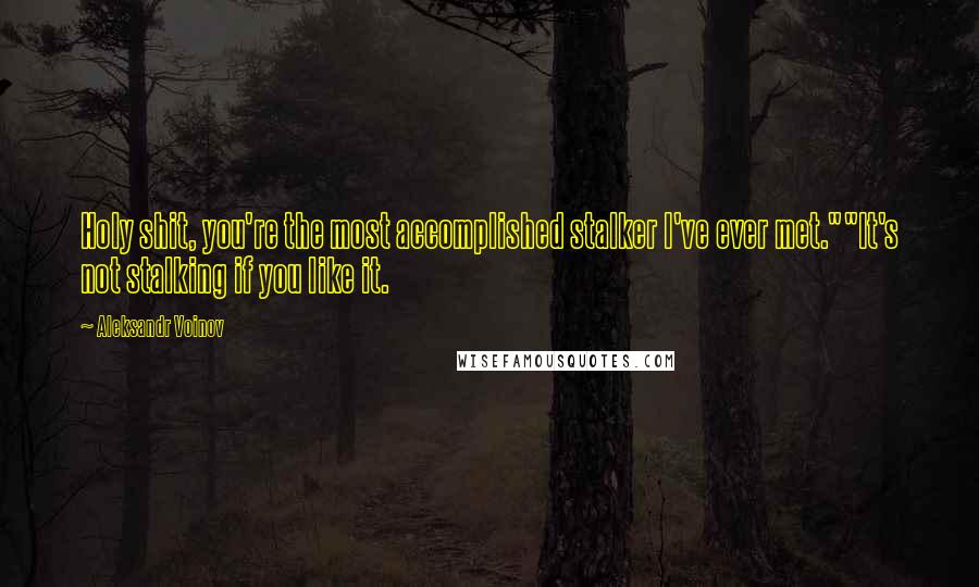 Aleksandr Voinov Quotes: Holy shit, you're the most accomplished stalker I've ever met.""It's not stalking if you like it.