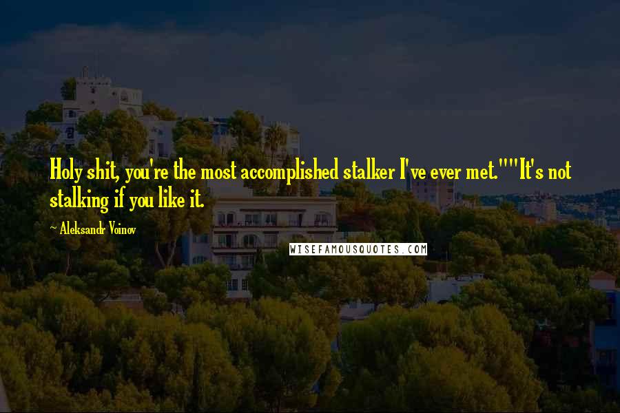 Aleksandr Voinov Quotes: Holy shit, you're the most accomplished stalker I've ever met.""It's not stalking if you like it.