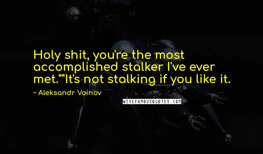 Aleksandr Voinov Quotes: Holy shit, you're the most accomplished stalker I've ever met.""It's not stalking if you like it.