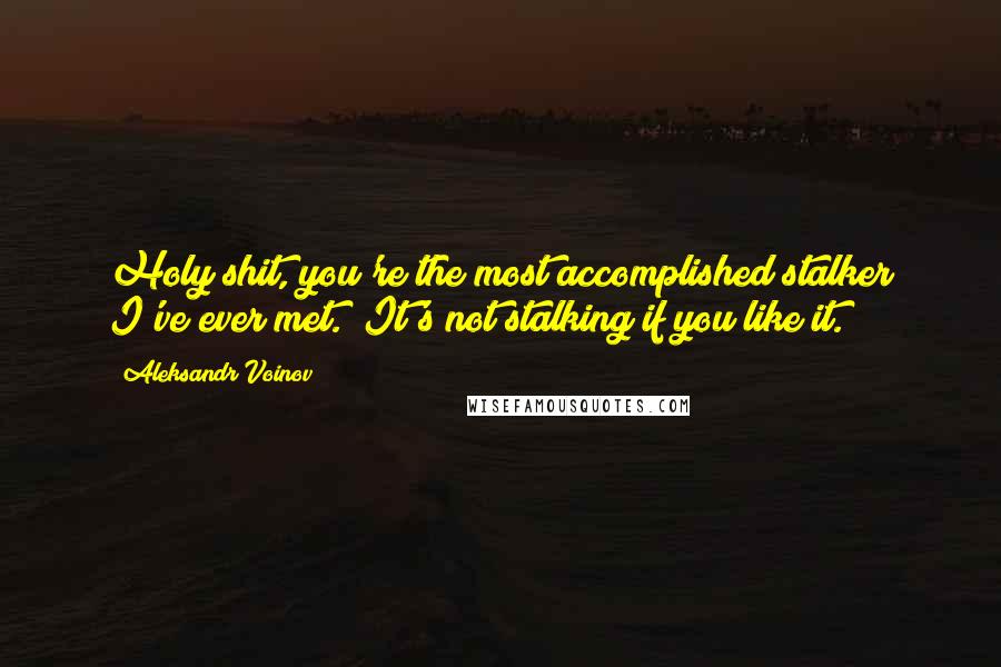 Aleksandr Voinov Quotes: Holy shit, you're the most accomplished stalker I've ever met.""It's not stalking if you like it.