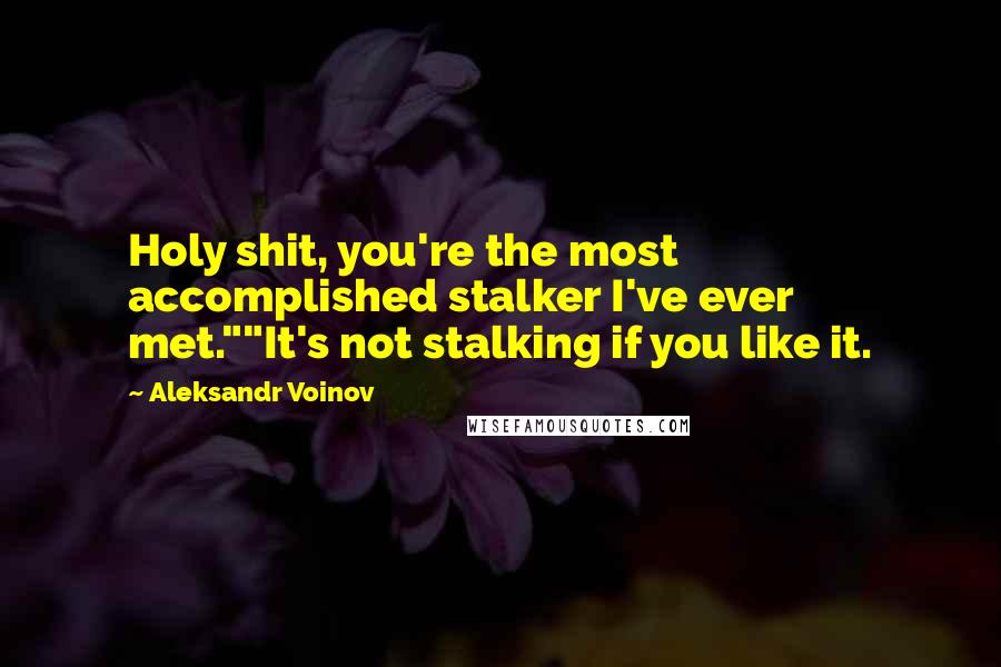 Aleksandr Voinov Quotes: Holy shit, you're the most accomplished stalker I've ever met.""It's not stalking if you like it.