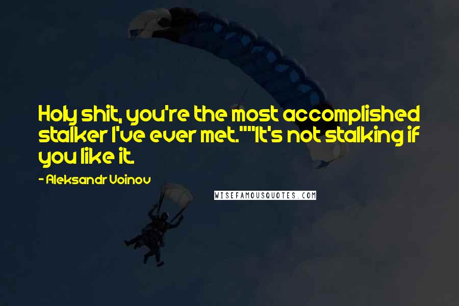 Aleksandr Voinov Quotes: Holy shit, you're the most accomplished stalker I've ever met.""It's not stalking if you like it.