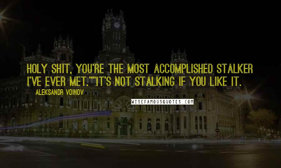 Aleksandr Voinov Quotes: Holy shit, you're the most accomplished stalker I've ever met.""It's not stalking if you like it.