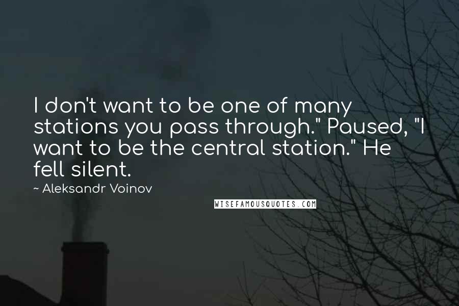 Aleksandr Voinov Quotes: I don't want to be one of many stations you pass through." Paused, "I want to be the central station." He fell silent.