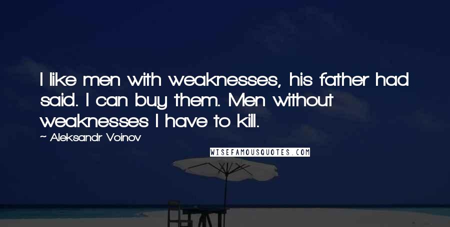 Aleksandr Voinov Quotes: I like men with weaknesses, his father had said. I can buy them. Men without weaknesses I have to kill.