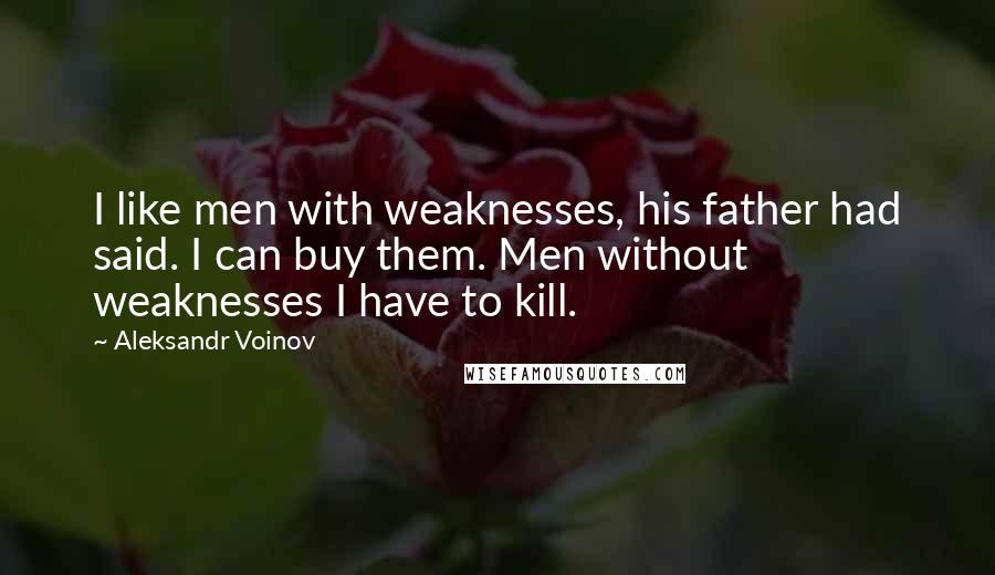 Aleksandr Voinov Quotes: I like men with weaknesses, his father had said. I can buy them. Men without weaknesses I have to kill.