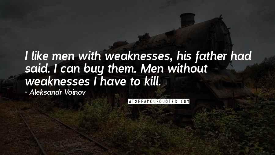 Aleksandr Voinov Quotes: I like men with weaknesses, his father had said. I can buy them. Men without weaknesses I have to kill.