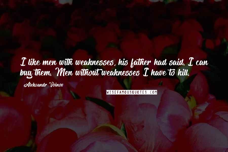 Aleksandr Voinov Quotes: I like men with weaknesses, his father had said. I can buy them. Men without weaknesses I have to kill.