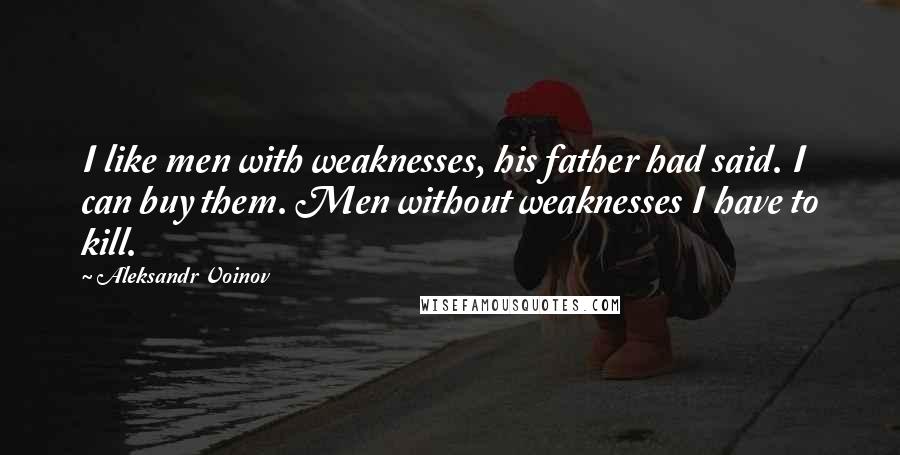 Aleksandr Voinov Quotes: I like men with weaknesses, his father had said. I can buy them. Men without weaknesses I have to kill.