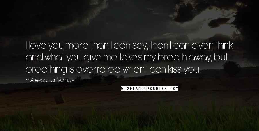 Aleksandr Voinov Quotes: I love you more than I can say, than I can even think and what you give me takes my breath away, but breathing is overrated when I can kiss you.