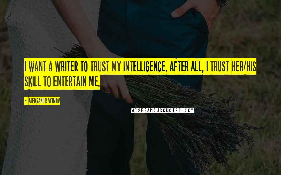 Aleksandr Voinov Quotes: I want a writer to trust my intelligence. After all, I trust her/his skill to entertain me.