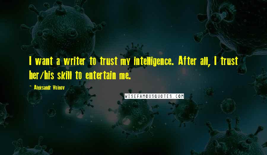 Aleksandr Voinov Quotes: I want a writer to trust my intelligence. After all, I trust her/his skill to entertain me.