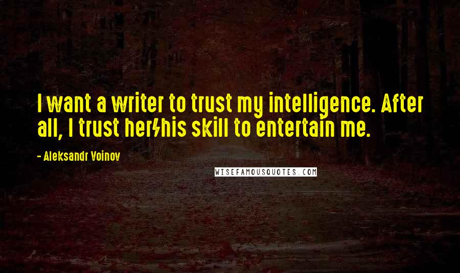 Aleksandr Voinov Quotes: I want a writer to trust my intelligence. After all, I trust her/his skill to entertain me.