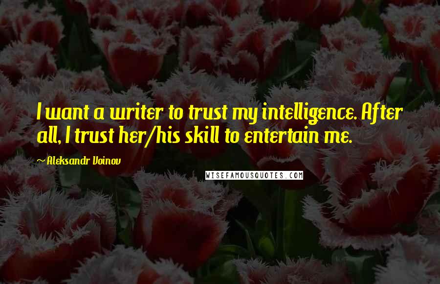 Aleksandr Voinov Quotes: I want a writer to trust my intelligence. After all, I trust her/his skill to entertain me.