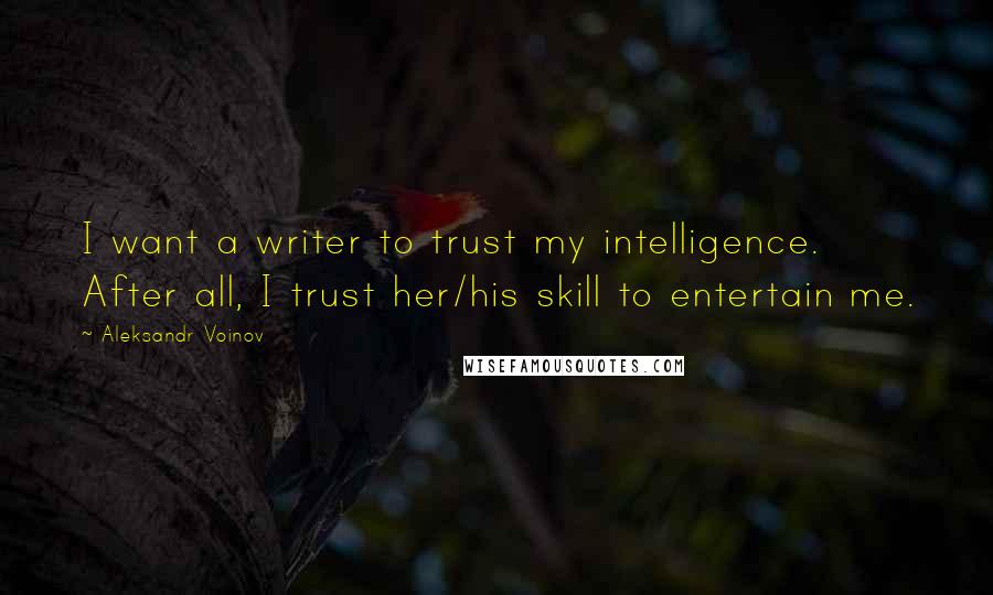 Aleksandr Voinov Quotes: I want a writer to trust my intelligence. After all, I trust her/his skill to entertain me.