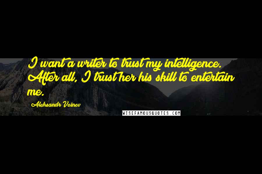 Aleksandr Voinov Quotes: I want a writer to trust my intelligence. After all, I trust her/his skill to entertain me.
