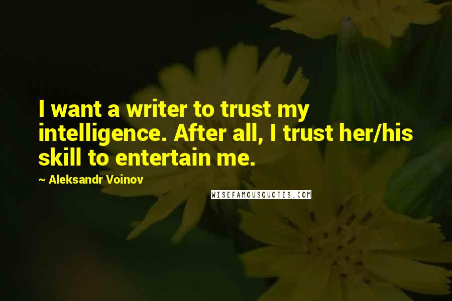 Aleksandr Voinov Quotes: I want a writer to trust my intelligence. After all, I trust her/his skill to entertain me.