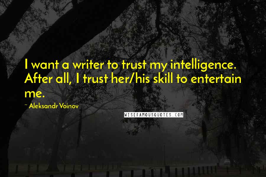 Aleksandr Voinov Quotes: I want a writer to trust my intelligence. After all, I trust her/his skill to entertain me.