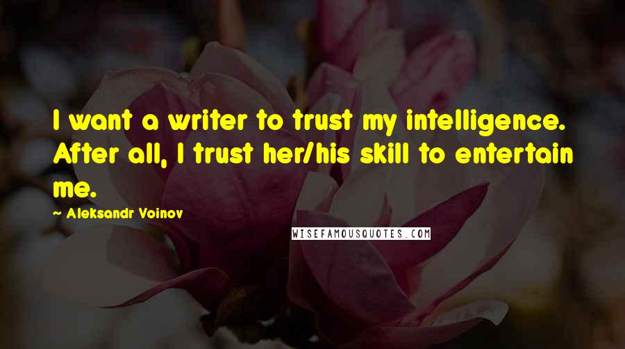 Aleksandr Voinov Quotes: I want a writer to trust my intelligence. After all, I trust her/his skill to entertain me.