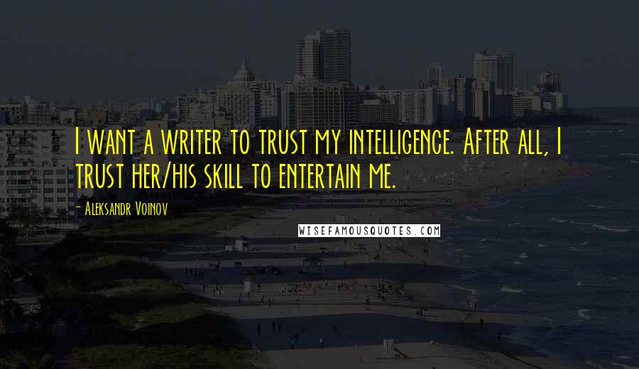 Aleksandr Voinov Quotes: I want a writer to trust my intelligence. After all, I trust her/his skill to entertain me.