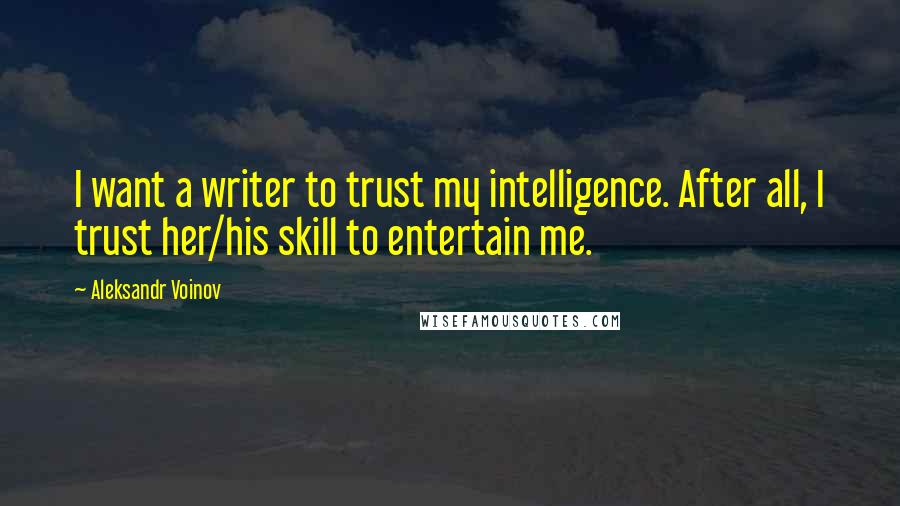 Aleksandr Voinov Quotes: I want a writer to trust my intelligence. After all, I trust her/his skill to entertain me.