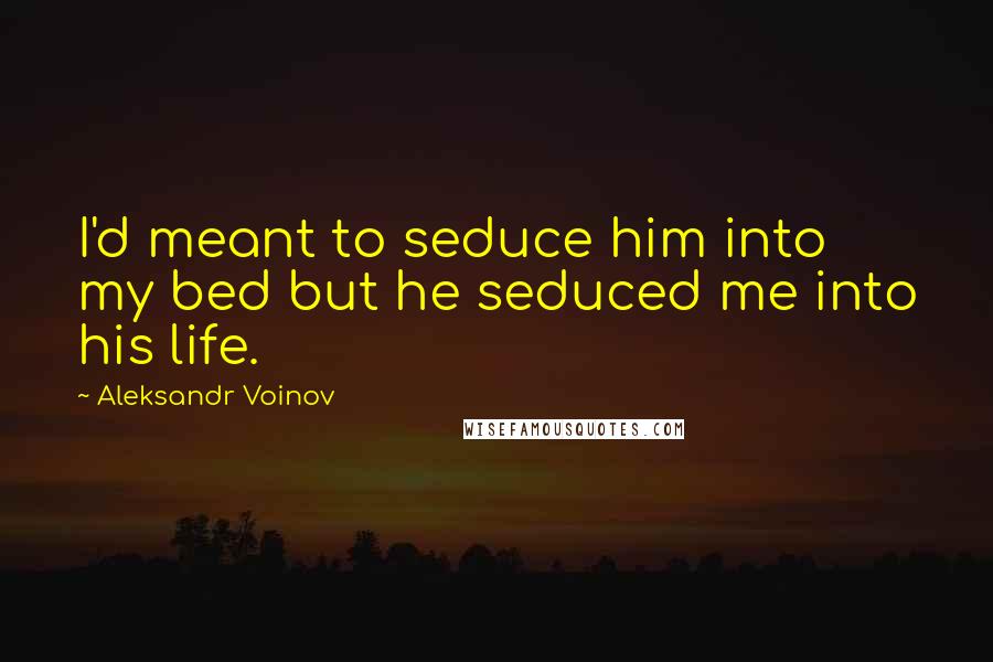 Aleksandr Voinov Quotes: I'd meant to seduce him into my bed but he seduced me into his life.