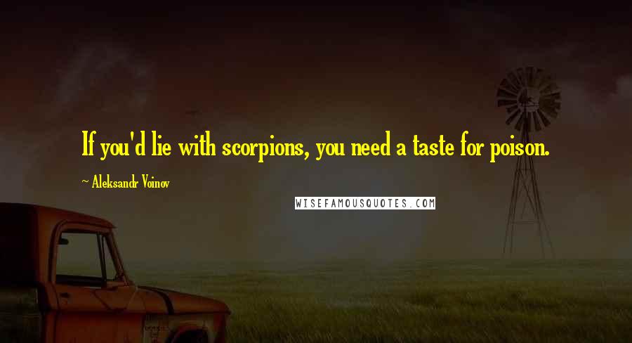 Aleksandr Voinov Quotes: If you'd lie with scorpions, you need a taste for poison.