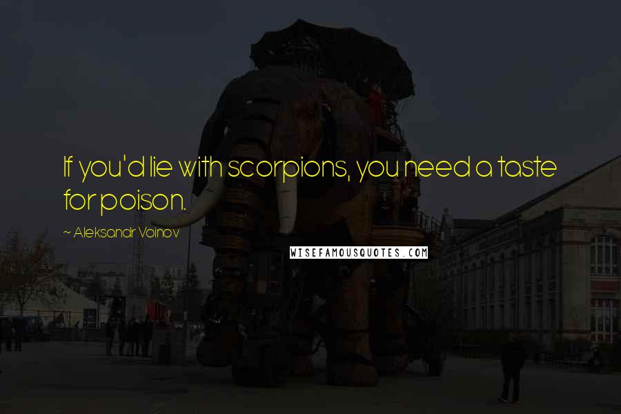 Aleksandr Voinov Quotes: If you'd lie with scorpions, you need a taste for poison.