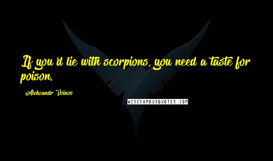 Aleksandr Voinov Quotes: If you'd lie with scorpions, you need a taste for poison.