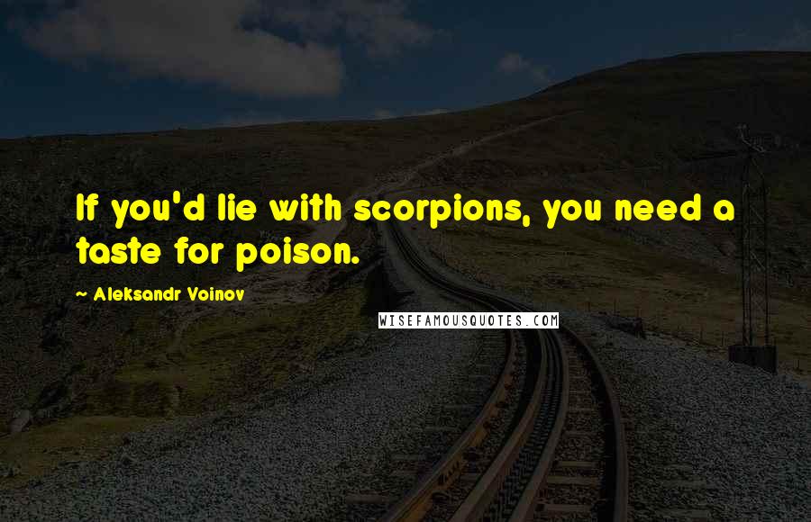 Aleksandr Voinov Quotes: If you'd lie with scorpions, you need a taste for poison.